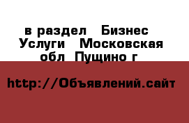  в раздел : Бизнес » Услуги . Московская обл.,Пущино г.